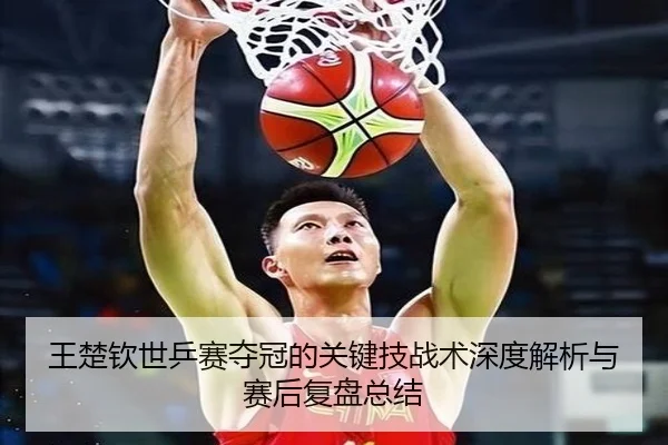 王楚钦世乒赛夺冠的关键技战术深度解析与赛后复盘总结 - VSPORTS